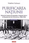 Purificarea natiunii. Dislocari fortate de populatie si epurari etnice in Romania lui Ion Antonescu,