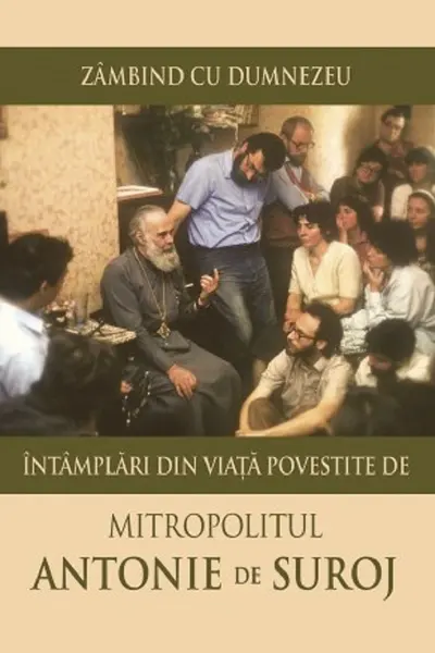 Zambind cu Dumnezeu. Intamplari din viata povestite de Mitropolitul Antonie de Suroj