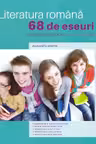 Literatura romana. 68 de eseuri pentru bacalaureat si lucru acasa