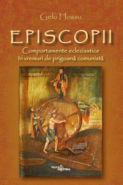 Episcopii. Comportamente ecleziastice în vremuri de prigoană comunistă