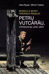 Regele a murit. Traiasca regele! Petru Vutcarau chintesenta unei iubiri