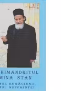 Arhimandritul Mina Stan, omul rugaciunii omul suferintei