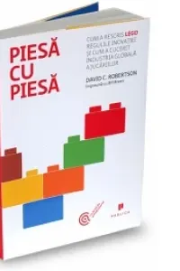 Piesa cu piesa. Cum a rescris LEGO regulile inovatiei si cum a cucerit industria globala a jucariilor