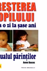 Cresterea copilului de la o zi la sase ani - Manualul Parintilor de Anne Bacus (0675)