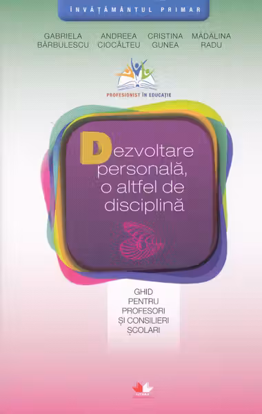 DEZVOLTAREA PERSONALA O ALTFEL DE DISCIPLINA. Ghid pentru profesori si consilieri scolari