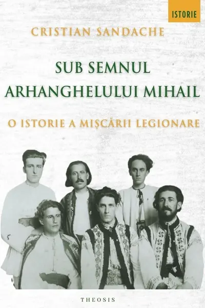 Sub semnul Arhanghelului Mihail. O istorie a Mișcării Legionare