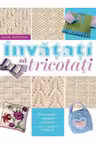 Invatati sa tricotati. Manual pentru incepatori si avansati