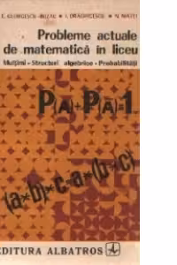 Probleme actuale de matematica in liceu: Multimi, structuri algebrice, probabilitati