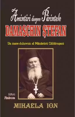 Amintiri despre Părintele Damaschin Stefan, un mare uhovnic al Manastirii Caldarusani