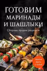 Готовим маринады и шашлыки. Сборник лучших рецептов.