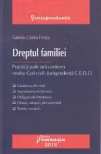 Dreptul familiei. Practica judiciara conform noului Cod Civil. Jurisprudenta C.E.D.O