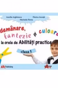 Abilitati practice. Manual pentru clasa I. Indemanare, fantezie si culoare