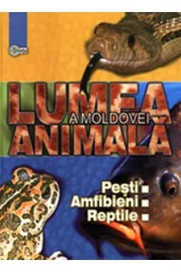 Lumea animala a Moldovei. Vol.2. Pesti. Anfibieni. Reptile