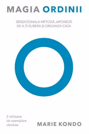 Magia ordinii. Senzationala metoda japoneza de a-ti elibera si organiza casa - Marie Kondo