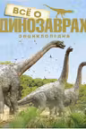 Всё о динозаврах. Энциклопедия