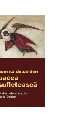 Cum sa dobandim pacea sufleteasca. Sfaturi ale staretilor de la Optina