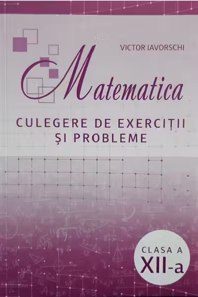 Matematica cl.12 Culegere de exercitii si probleme Iavorschi V.