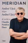 Meridian: Andrei Ujică despre Andrei Ujică: De vorbă cu Claudia Nedelcu Duca