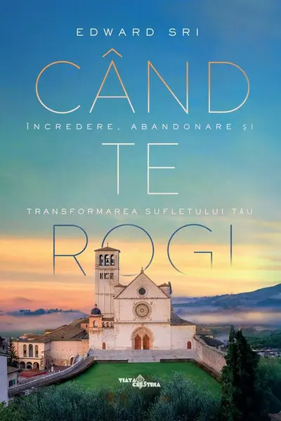 Când te rogi. Încredere, abandonare și transformarea sufletului tău