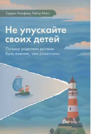 Не упускайте своих детей. Почему родители должны быть важнее, чем ровесники