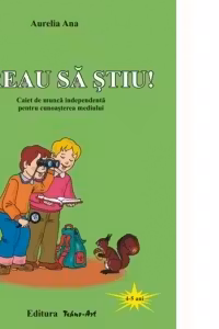 Vreau sa stiu! Caiet de munca independenta pentru cunoasterea mediului 4-5 ani