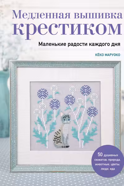 Медленная вышивка крестиком. Маленькие радости каждого дня