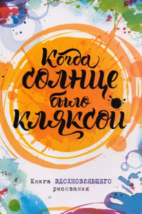 Когда солнце было кляксой. Книга вдохновляющего рисования