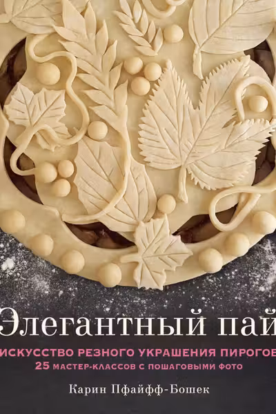 Элегантный пай. Искусство резного украшения пирогов. 25 мастер-классов с пошаговыми фото