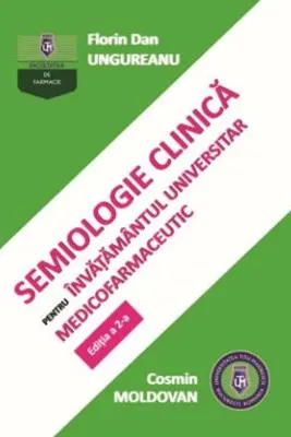 Semiologie clinica pentru invatamantul universitar medicofarmaceutic. Editia a 2-a - Florin Dan Ungureanu, Cosmin Moldovan