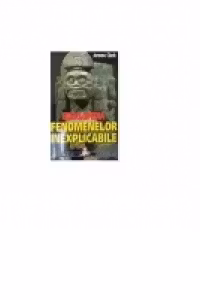 Enciclopedia fenomenelor inexplicabile - aparitii stranii, intamplari incredibile si fenomene fizice anormale care uluiesc