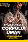 NATIONAL GEOGRAPHIC KIDS. ENCICLOPEDIA CORPULUI UMAN. O incursiune extraordinara prin corpul tau