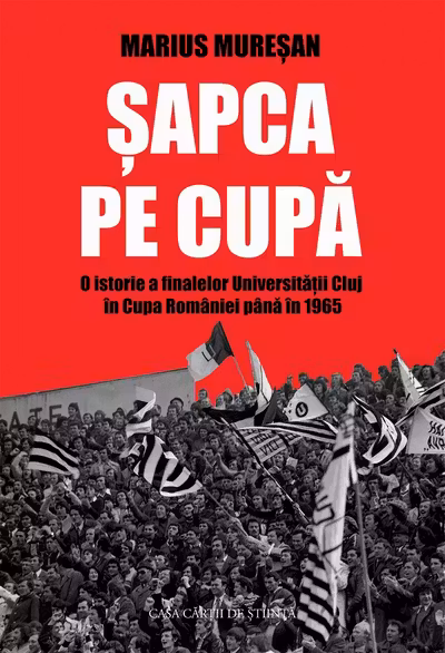Sapca pe Cupa. O istorie a finalelor Universitatii Cluj in Cupa Romaniei pana in 1965
