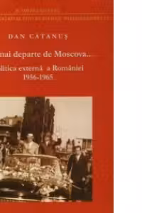 Tot mai departe de Moscova... Politica externa a Romaniei in contextul conflictului sovieto-chinez 1956-1965