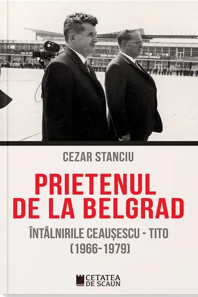 Prietenul de la Belgrad. Intalnirile Ceausescu – Tito (1966-1979)