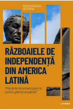 DESCOPERA ISTORIA. RAZBOAIELE DE INDEPENDENTA DIN AMERICA LATINA