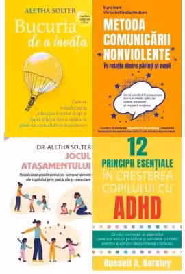 Pachet 4 carti Despre relatia parinte-copil: Bucuria de a invata, Metoda Comunicarii Nonviolente, Jocul atasamentului, 12 principii esentiale in cresterea copilului cu ADHD