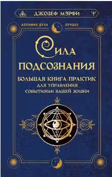 Сила подсознания. Большая книга практик для управления событиями вашей жизни