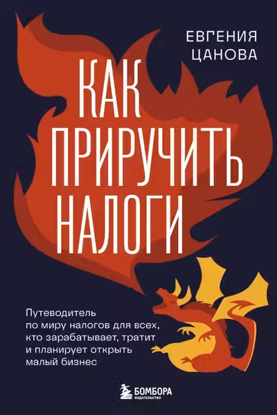 Как приручить налоги. Путеводитель по миру налогов для тех кто зарабатывает тратит и планирует открыть малый бизнес
