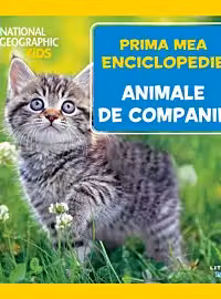 NATIONAL GEOGRAPHIC. Prima mea enciclopedie. ANIMALE DE COMPANIE.