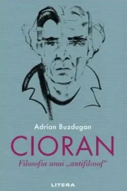 CIORAN. Filosofia unui „antifilosof”.