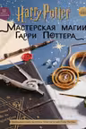 Harry Potter. Мастерская МАГИИ Гарри Поттера. Официальная книга творческих проектов по миру Гарри Поттера