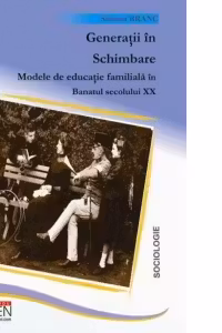 Generatii in schimbare - modele de educatie familiala in Banatul secolului XX