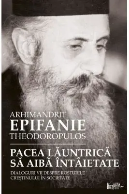 Pacea launtrica sa aiba intaietate. Dialoguri vii despre rosturile crestinului in societate - arhim. Epifanie Teodoropulos