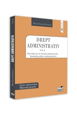 Drept administrativ. Curs universitar. Manual practic Volumul I. Introducere in dreptul administrativ. Institutii politico-administrative