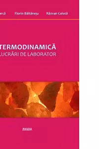 Termodinamica. Lucrari de laborator - Corina Tarca, Florin Baltaretu, Razvan Calota