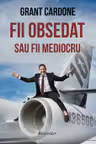 Fii obsedat sau fii mediocru