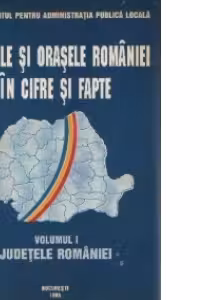 Judetele si orasele Romaniei in cifre si fapte, Volumul I - Judetele Romaniei