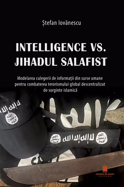 Intelligence vs. Jihadul Salafist. Modelarea culegerii de informatii din surse umane pentru combaterea terorismului global descentralizat de sorginte islamica