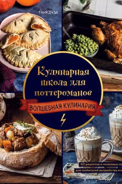 Кулинарная школа для поттероманов. 60 рецептов и полезные советы для любителей волшебства и магии