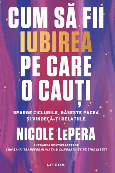 CUM SA FII IUBIREA PE CARE O CAUTI. Sparge ciclurile gaseste pacea si vindeca-ti relatiile.